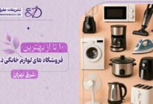 بهترین فروشگاه لوازم خانگی در شرق تهران